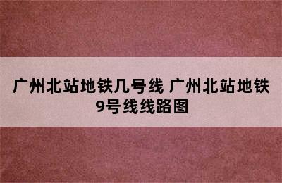 广州北站地铁几号线 广州北站地铁9号线线路图